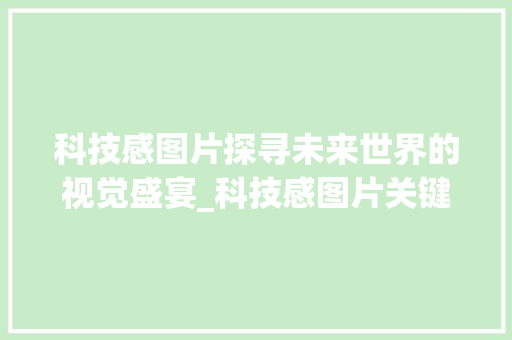 科技感图片探寻未来世界的视觉盛宴_科技感图片关键词优化
