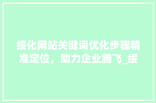 绥化网站关键词优化步骤精准定位，助力企业腾飞_绥化网站关键词优化必选