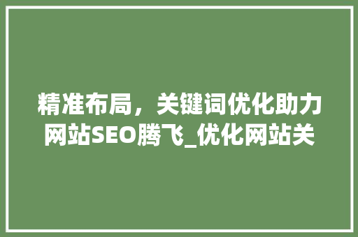 精准布局，关键词优化助力网站SEO腾飞_优化网站关键词设置