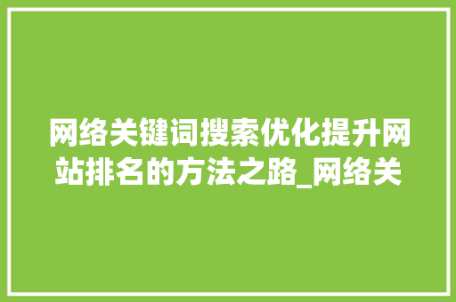 网络关键词搜索优化提升网站排名的方法之路_网络关键词搜索优化方法
