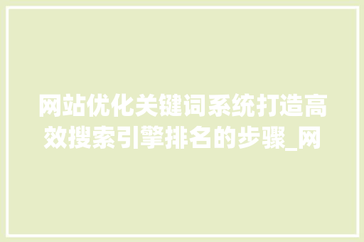 网站优化关键词系统打造高效搜索引擎排名的步骤_网站优化关键词系统
