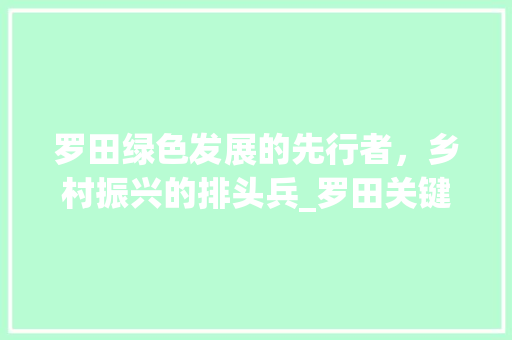 罗田绿色发展的先行者，乡村振兴的排头兵_罗田关键词优化了解