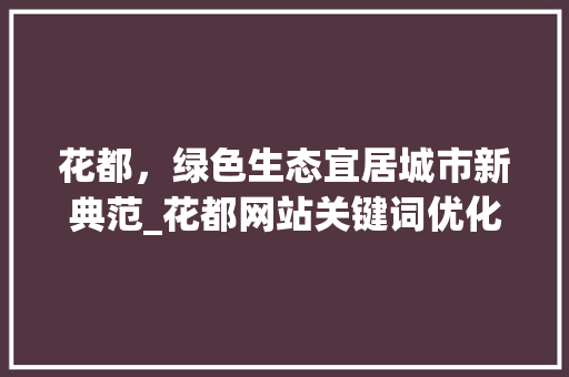 花都，绿色生态宜居城市新典范_花都网站关键词优化