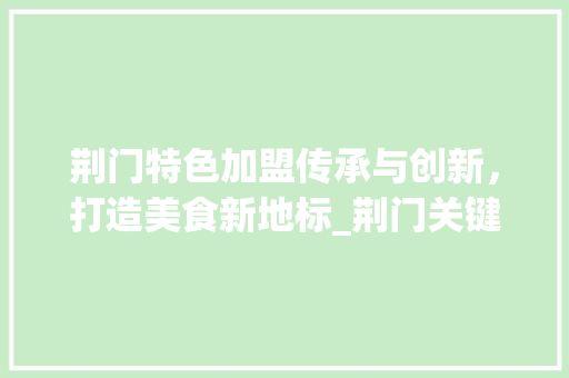 荆门特色加盟传承与创新，打造美食新地标_荆门关键词优化加盟