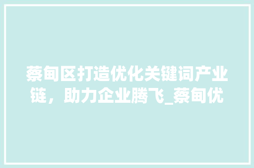 蔡甸区打造优化关键词产业链，助力企业腾飞_蔡甸优化关键词厂家