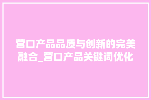 营口产品品质与创新的完美融合_营口产品关键词优化