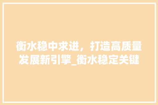 衡水稳中求进，打造高质量发展新引擎_衡水稳定关键词优化