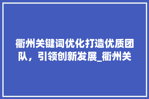 衢州关键词优化打造优质团队，引领创新发展_衢州关键词优化优质团队