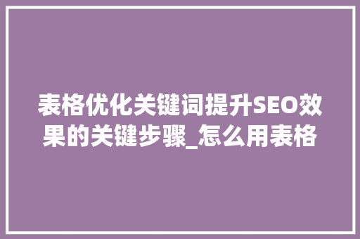 表格优化关键词提升SEO效果的关键步骤_怎么用表格优化关键词
