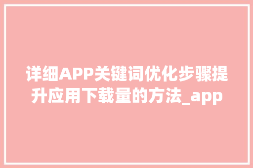 详细APP关键词优化步骤提升应用下载量的方法_app关键词优化软件