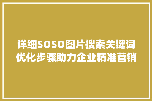 详细SOSO图片搜索关键词优化步骤助力企业精准营销_SOSO图片搜索关键词优化