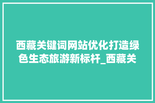西藏关键词网站优化打造绿色生态旅游新标杆_西藏关键词网站优化