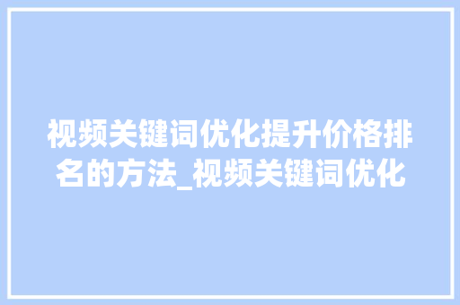 视频关键词优化提升价格排名的方法_视频关键词优化价格排名