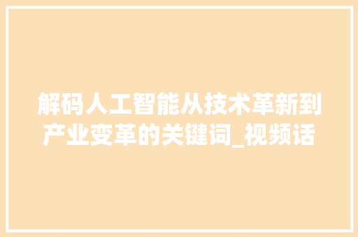 解码人工智能从技术革新到产业变革的关键词_视频话题关键词优化