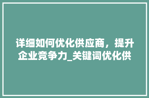 详细如何优化供应商，提升企业竞争力_关键词优化供应商