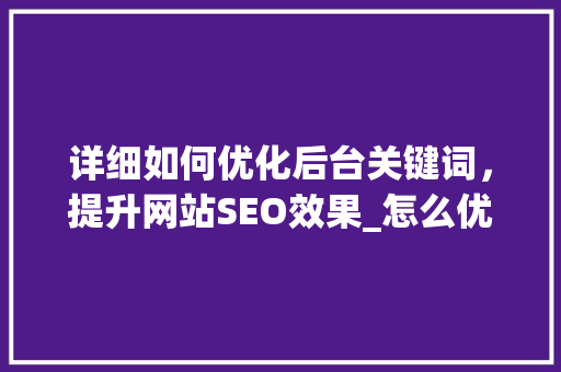 详细如何优化后台关键词，提升网站SEO效果_怎么优化后台关键词
