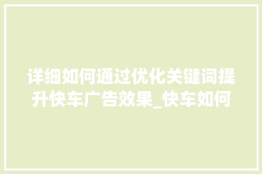 详细如何通过优化关键词提升快车广告效果_快车如何优化关键词啊