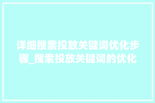 详细搜索投放关键词优化步骤_搜索投放关键词的优化
