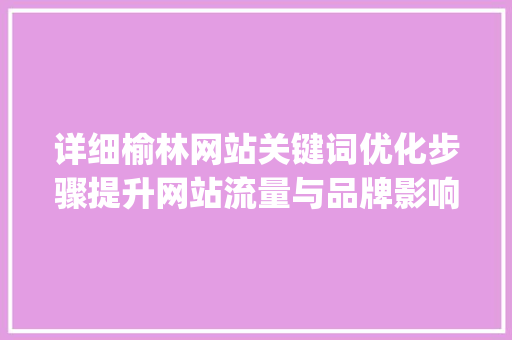 详细榆林网站关键词优化步骤提升网站流量与品牌影响力_榆林网站关键词优化