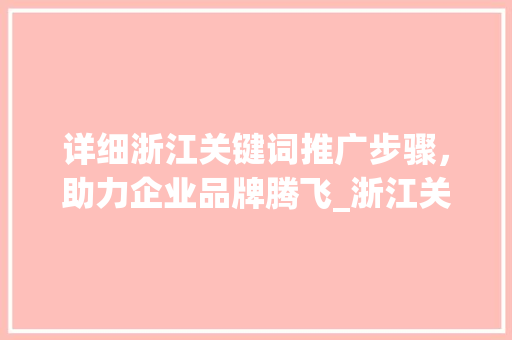详细浙江关键词推广步骤，助力企业品牌腾飞_浙江关键词推广方法优化