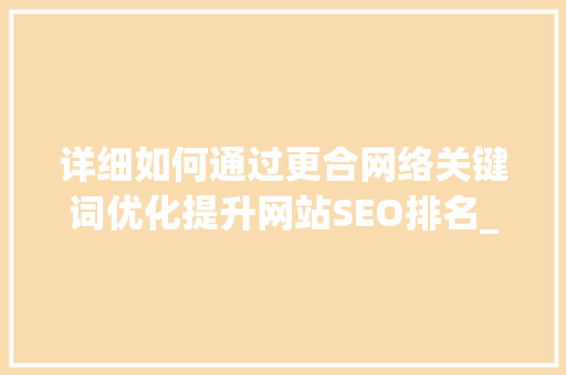 详细如何通过更合网络关键词优化提升网站SEO排名_更合网络关键词优化