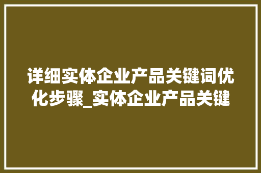 详细实体企业产品关键词优化步骤_实体企业产品关键词优化
