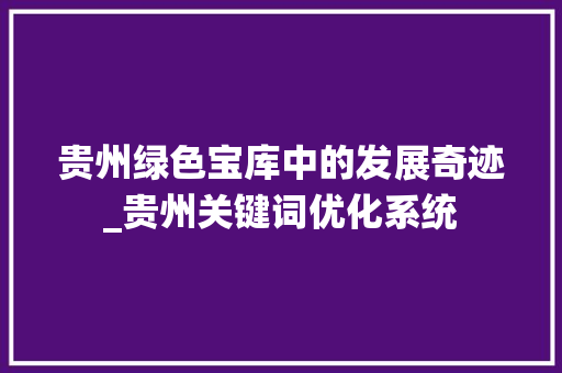 贵州绿色宝库中的发展奇迹_贵州关键词优化系统