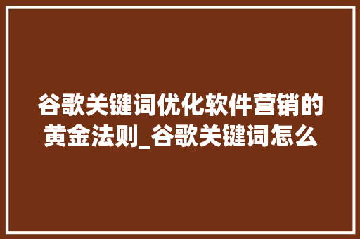 谷歌关键词优化软件营销的黄金法则_谷歌关键词怎么优化软件