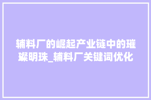 辅料厂的崛起产业链中的璀璨明珠_辅料厂关键词优化