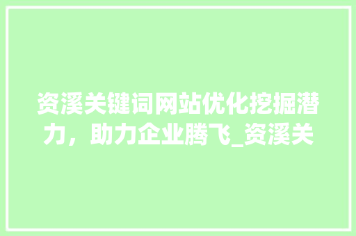 资溪关键词网站优化挖掘潜力，助力企业腾飞_资溪关键词网站优化