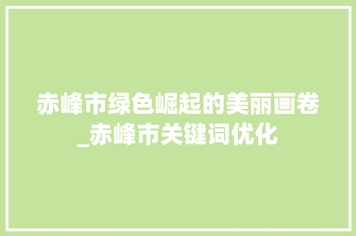 赤峰市绿色崛起的美丽画卷_赤峰市关键词优化