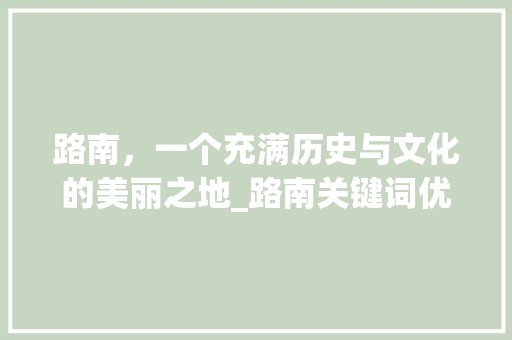 路南，一个充满历史与文化的美丽之地_路南关键词优化