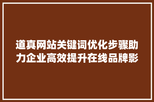 道真网站关键词优化步骤助力企业高效提升在线品牌影响力_道真网站关键词优化