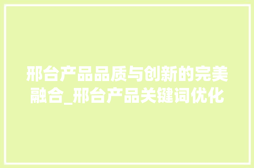 邢台产品品质与创新的完美融合_邢台产品关键词优化