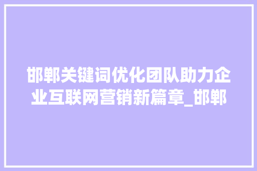 邯郸关键词优化团队助力企业互联网营销新篇章_邯郸关键词优化团队