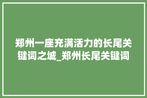 郑州一座充满活力的长尾关键词之城_郑州长尾关键词优化
