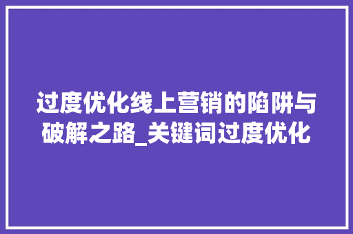 过度优化线上营销的陷阱与破解之路_关键词过度优化掉线