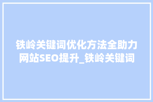 铁岭关键词优化方法全助力网站SEO提升_铁岭关键词优化方法
