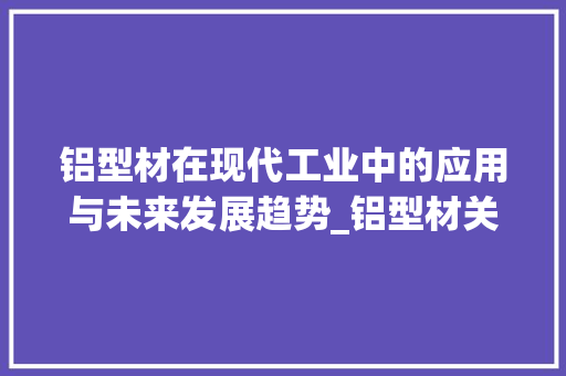 铝型材在现代工业中的应用与未来发展趋势_铝型材关键词优化