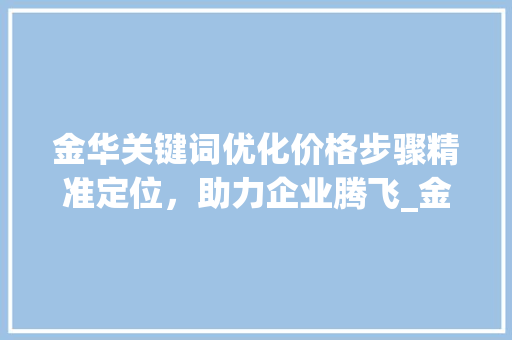 金华关键词优化价格步骤精准定位，助力企业腾飞_金华关键词优化价格如何