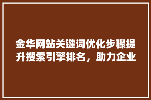 金华网站关键词优化步骤提升搜索引擎排名，助力企业腾飞_金华怎么优化网站关键词