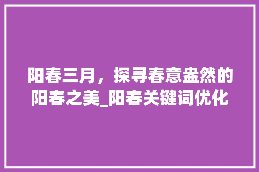 阳春三月，探寻春意盎然的阳春之美_阳春关键词优化了解
