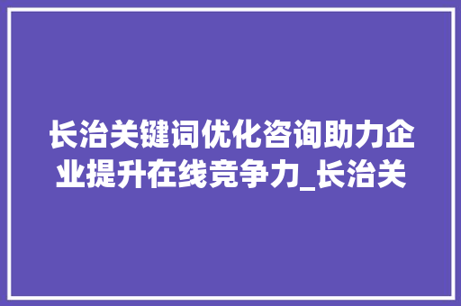 长治关键词优化咨询助力企业提升在线竞争力_长治关键词优化咨询