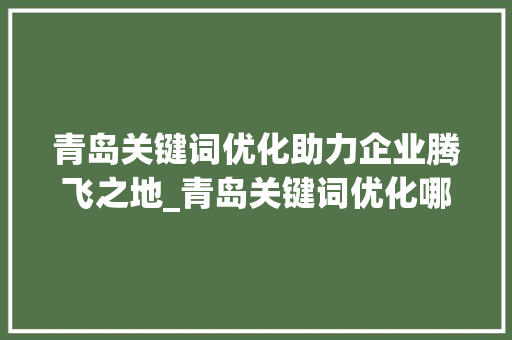 青岛关键词优化助力企业腾飞之地_青岛关键词优化哪里不错
