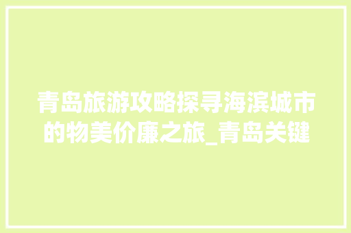 青岛旅游攻略探寻海滨城市的物美价廉之旅_青岛关键词优化哪个便宜