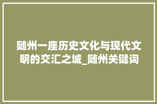 随州一座历史文化与现代文明的交汇之城_随州关键词优化形式