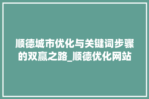 顺德城市优化与关键词步骤的双赢之路_顺德优化网站关键词