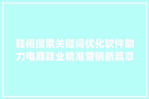 鞋柜搜索关键词优化软件助力电商鞋业精准营销新篇章_鞋柜搜索关键词优化软件