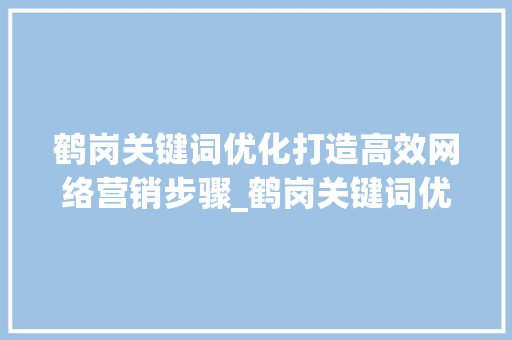 鹤岗关键词优化打造高效网络营销步骤_鹤岗关键词优化哪里好