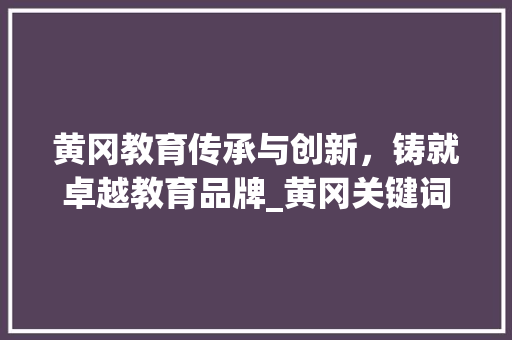 黄冈教育传承与创新，铸就卓越教育品牌_黄冈关键词优化代码